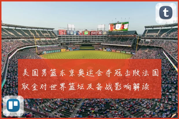 美国男篮东京奥运会夺冠击败法国取金对世界篮坛及备战影响解读