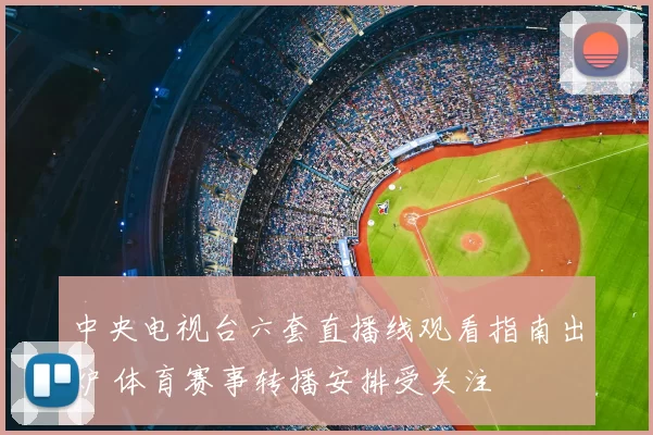 中央电视台六套直播线观看指南出炉 体育赛事转播安排受关注