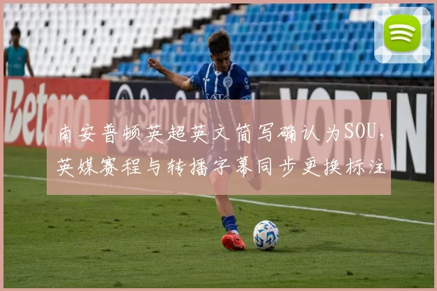 南安普顿英超英文简写确认为SOU，英媒赛程与转播字幕同步更换标注