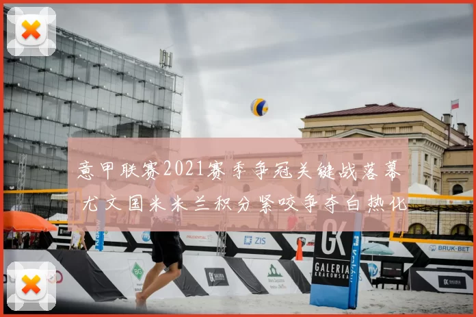意甲联赛2021赛季争冠关键战落幕 尤文国米米兰积分紧咬争夺白热化