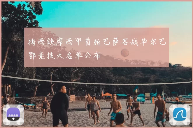 梅西缺席西甲首轮巴萨客战毕尔巴鄂竞技大名单公布