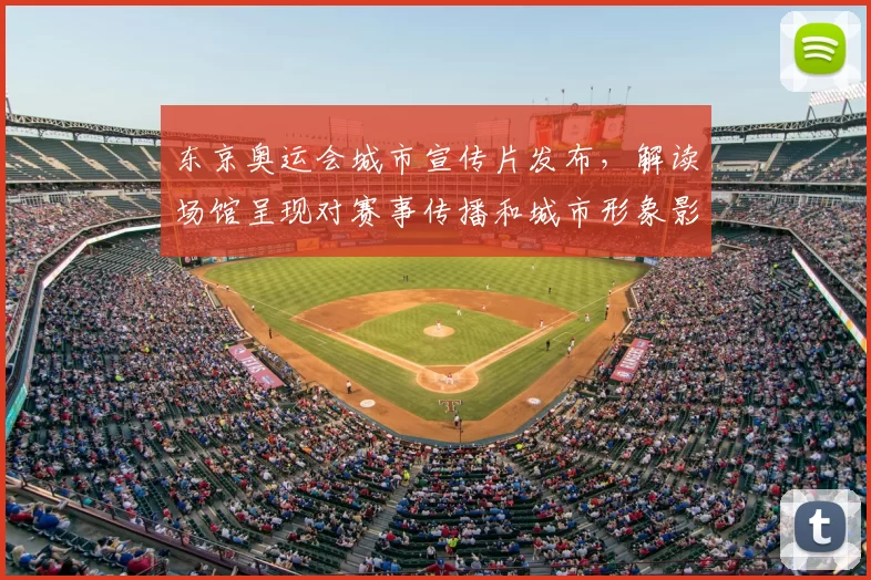 东京奥运会城市宣传片发布，解读场馆呈现对赛事传播和城市形象影响