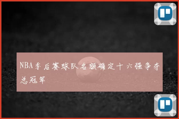 NBA季后赛球队名额确定十六强争夺总冠军