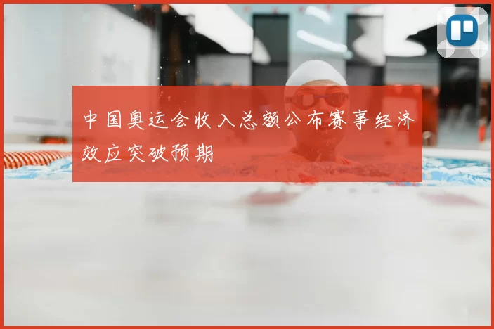 中国奥运会收入总额公布赛事经济效应突破预期