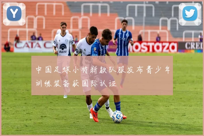中国足球小将新款队服发布青少年训练装备获国际认证