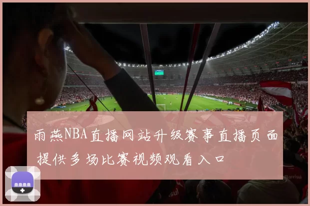 雨燕NBA直播网站升级赛事直播页面 提供多场比赛视频观看入口