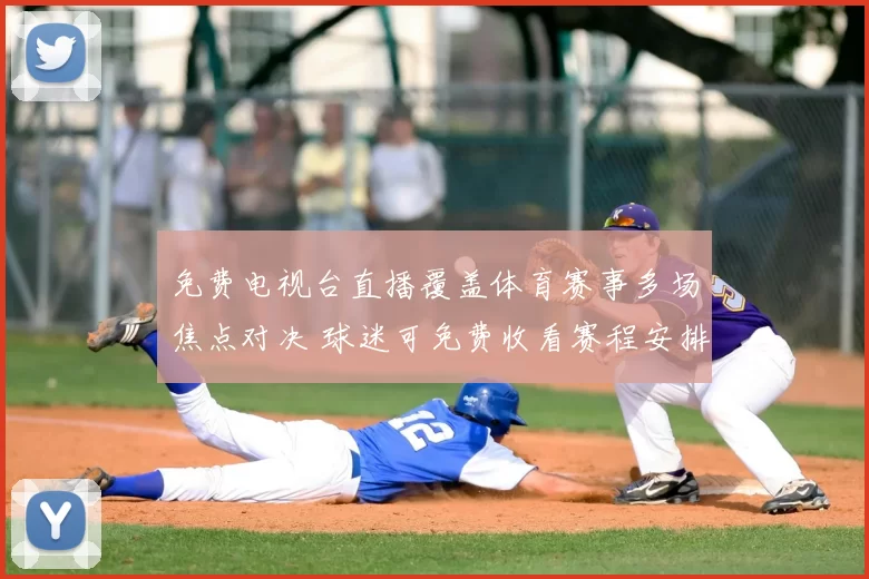 免费电视台直播覆盖体育赛事多场焦点对决 球迷可免费收看赛程安排与转播看点