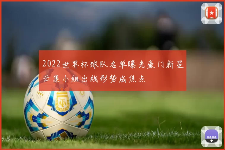 2022世界杯球队名单曝光豪门新星云集小组出线形势成焦点