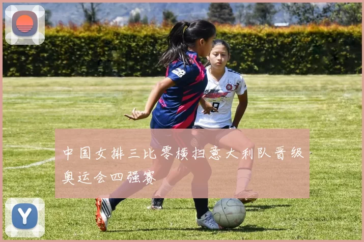 中国女排三比零横扫意大利队晋级奥运会四强赛