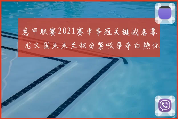 意甲联赛2021赛季争冠关键战落幕 尤文国米米兰积分紧咬争夺白热化