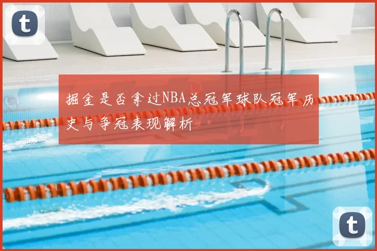 掘金是否拿过NBA总冠军球队冠军历史与争冠表现解析