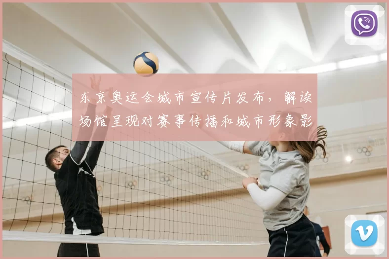 东京奥运会城市宣传片发布，解读场馆呈现对赛事传播和城市形象影响