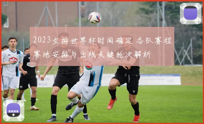 2023女排世界杯时间确定 各队赛程赛地安排与出线关键轮次解析