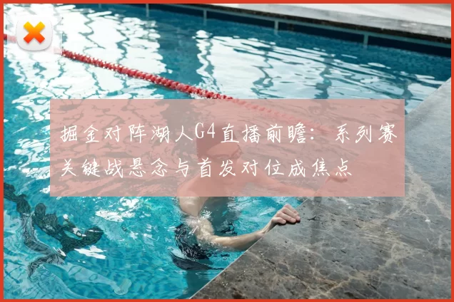掘金对阵湖人G4直播前瞻：系列赛关键战悬念与首发对位成焦点