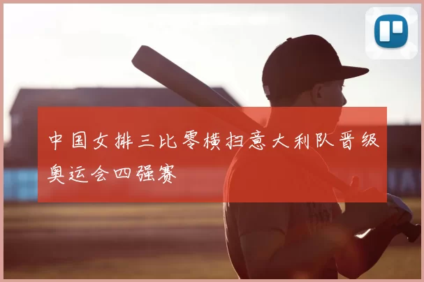 中国女排三比零横扫意大利队晋级奥运会四强赛