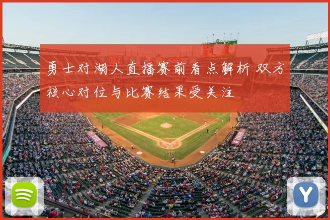 勇士对湖人直播赛前看点解析 双方核心对位与比赛结果受关注