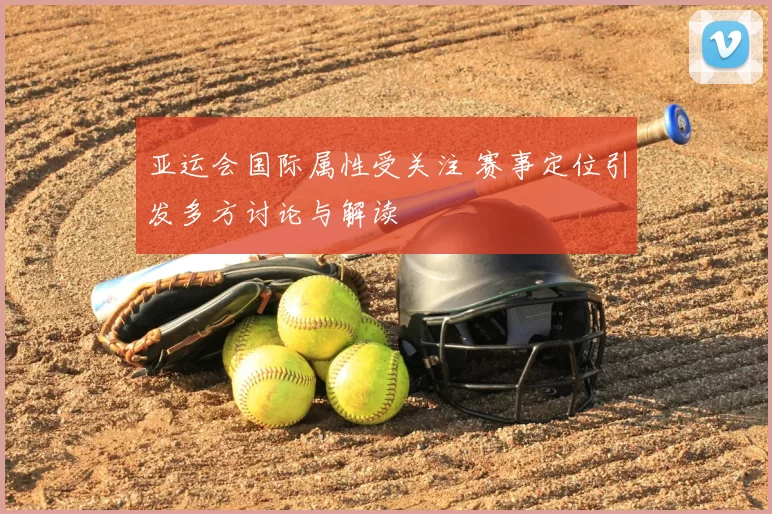 亚运会国际属性受关注 赛事定位引发多方讨论与解读