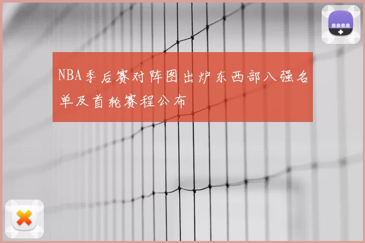 NBA季后赛对阵图出炉东西部八强名单及首轮赛程公布