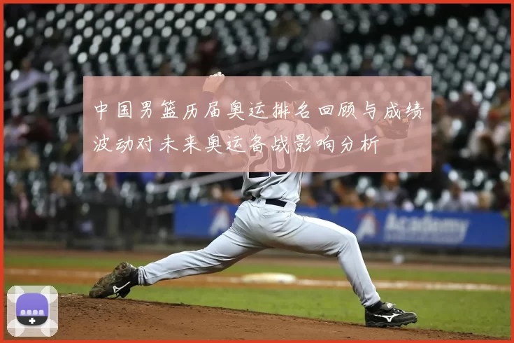 中国男篮历届奥运排名回顾与成绩波动对未来奥运备战影响分析