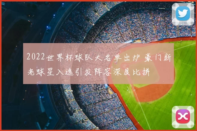 2022世界杯球队大名单出炉 豪门新老球星入选引发阵容深度比拼