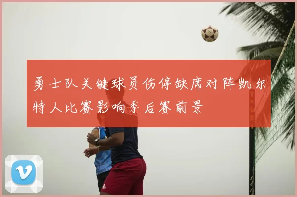 勇士队关键球员伤停缺席对阵凯尔特人比赛影响季后赛前景