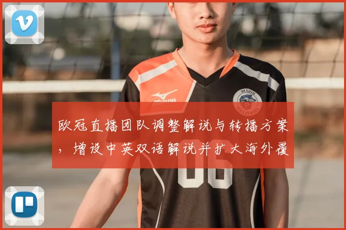 欧冠直播团队调整解说与转播方案,增设中英双语解说并扩大海外覆盖