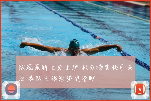 欧冠最新比分出炉 积分榜变化引关注 各队出线形势更清晰