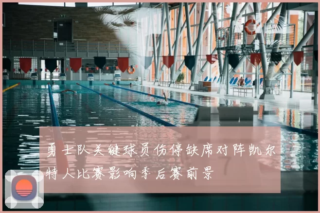 勇士队关键球员伤停缺席对阵凯尔特人比赛影响季后赛前景