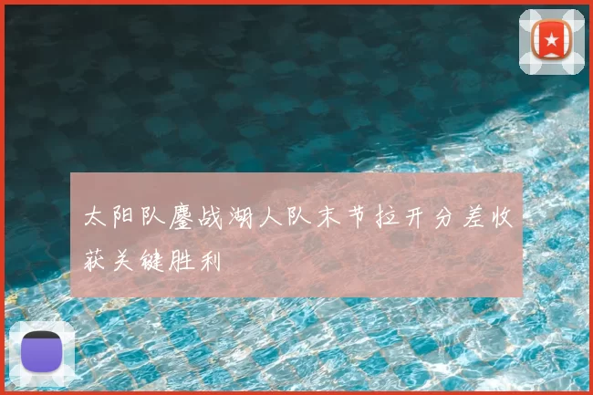 太阳队鏖战湖人队末节拉开分差收获关键胜利
