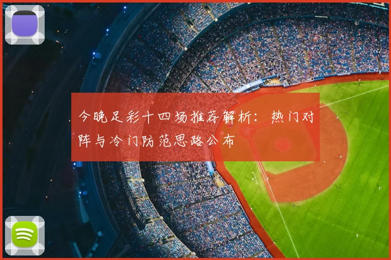 今晚足彩十四场推荐解析：热门对阵与冷门防范思路公布