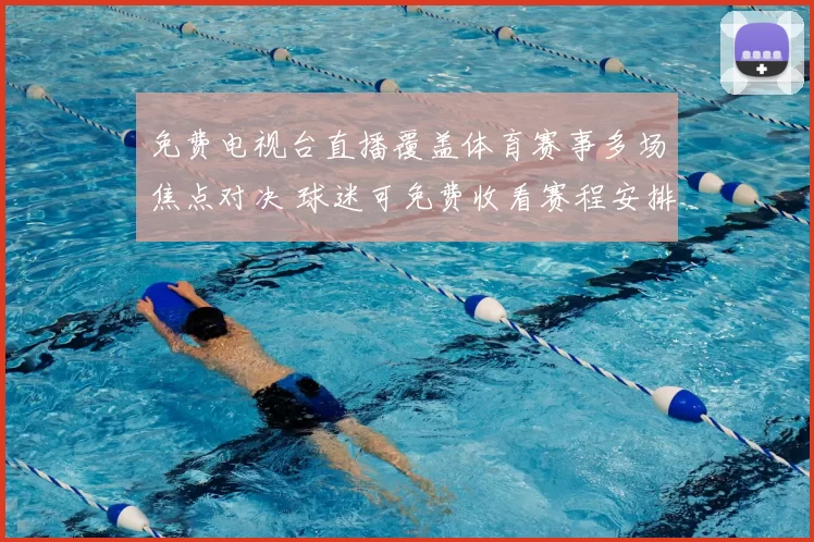 免费电视台直播覆盖体育赛事多场焦点对决 球迷可免费收看赛程安排与转播看点