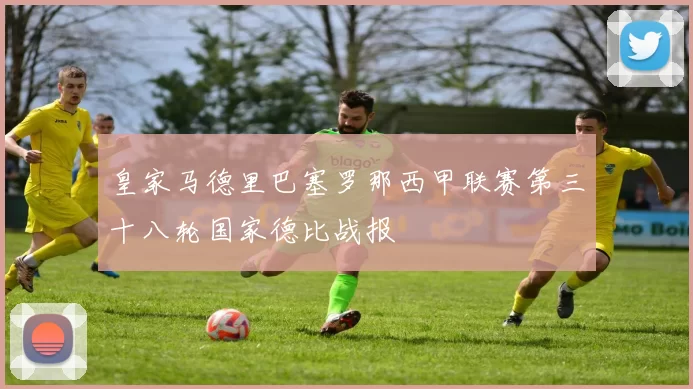 皇家马德里巴塞罗那西甲联赛第三十八轮国家德比战报