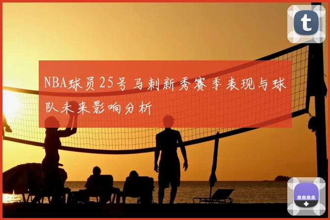 NBA球员25号马刺新秀赛季表现与球队未来影响分析